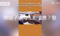 照鏡子騙得人臉信息？警方支招長途操控怎么緊迫處置