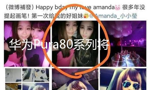 【吃瓜官網】華為Pura80系列將于6月11日發布