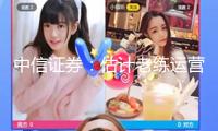 中信證券：估計老練運營后Robotaxi有望帶動網約車浸透率繼續提高