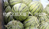 杭州文旅天塌了！洪劍濤喝茶被趕后續(xù)：老板底褲被扒，難怪太放肆