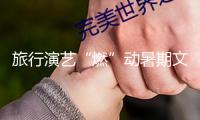 旅行演藝“燃”動(dòng)暑期文旅商場(chǎng)