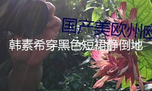 【網爆門在線官網】韓素希穿黑色短裙靜倒地上 披藍色薄紗身段超好
