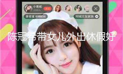 【吃瓜 黑料】陳冠希帶女兒外出休假好愜意 8歲Alaia戴幽默草帽