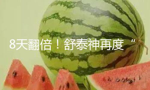 【51黑料不打烊】8天翻倍！舒泰神再度“20cm”漲停！這些創新藥個股高研發高增長